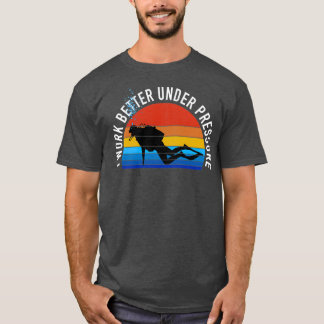 Scuba Diving I Work Better Under Pressure T-Shirt