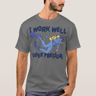 Scuba Diving I work well under pressure T-Shirt