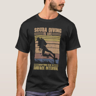 Scuba Diving Is Life Everything Else Is Surface In T-Shirt