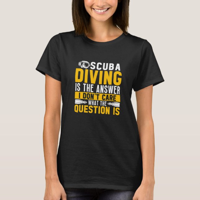Scuba Diving Is The Answer Dive  Scuba Diver T-Shirt (Front)