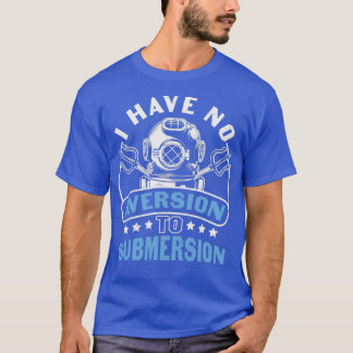 Scuba Diving Quote I Have No Aversion to Submersio T-Shirt