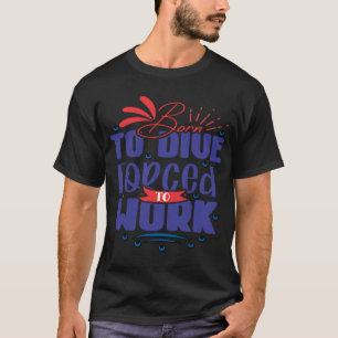 Scuba, Funny Diving, Born To Dive Forced To Work T-Shirt