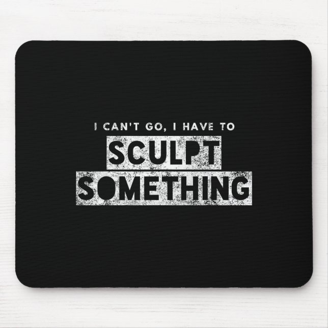 Sculptor Artist Funny Can't Go Have To Sculpt Soin Mouse Mat (Front)