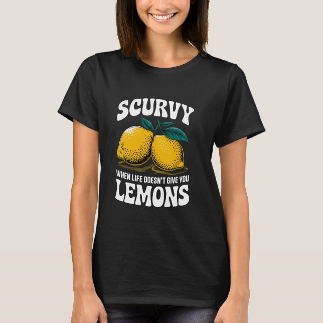 Scurvy When Life Doesn't Give You Lemons Fruit Cit T-Shirt (Front)