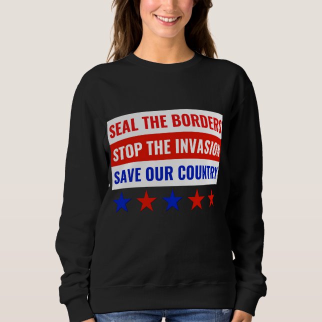 SEAL THE BORDERS, STOP THE INVASION… SWEATSHIRT (Front)