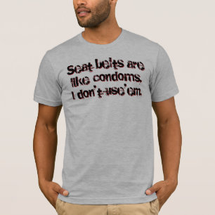 Seat belts are like condoms, I don't use'em T-Shirt