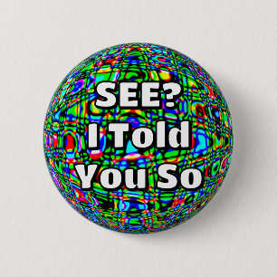 SEE? I Told You So ( you may change the words ) 6 Cm Round Badge