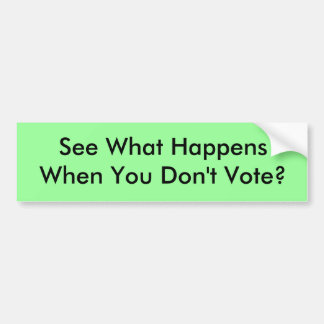 See What Happens When You Don't Vote? Bumper Sticker