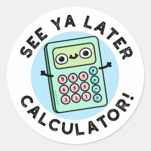 See Ya Later Calculator Funny Pun  Classic Round Sticker