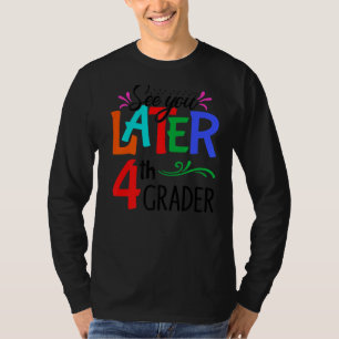 See You Later 4th Grader Teacher Happy Last Day Of T-Shirt