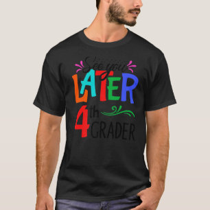 See You Later 4th Grader Teacher Happy Last Day Of T-Shirt