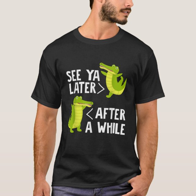 See You Later After A While Crocodile Alligator Ka T-Shirt (Front)