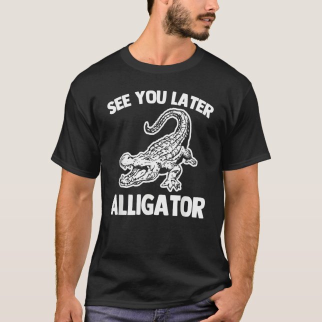 See You Later Alligator   Saying Sarcastic Cool Ga T-Shirt (Front)