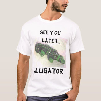 SEE YOU LATER ALLIGATOR T-Shirt
