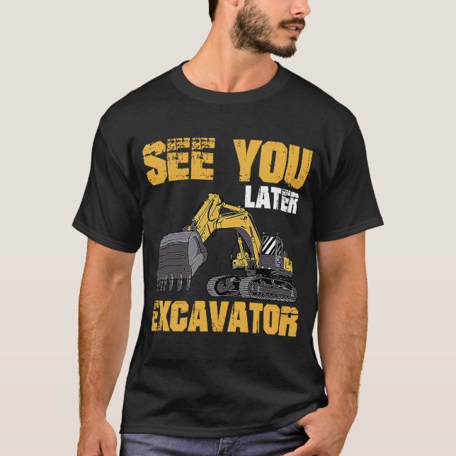 See You Later Excavator 1 T-Shirt (Front)