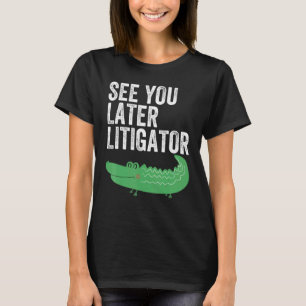 See You Later Litigator Alligator Attorney 1 T-Shirt