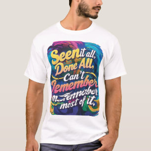 Seen it all, Done it all, Can't remember most of i T-Shirt