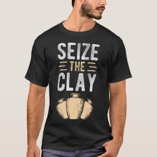 Seize The Clay Pottery Enthusiast Craft Crafters D T-Shirt