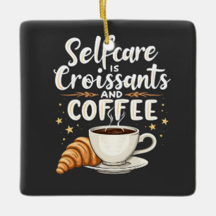 Self-Care is Croissant and Coffee Caffeine Patesry Ceramic Ornament
