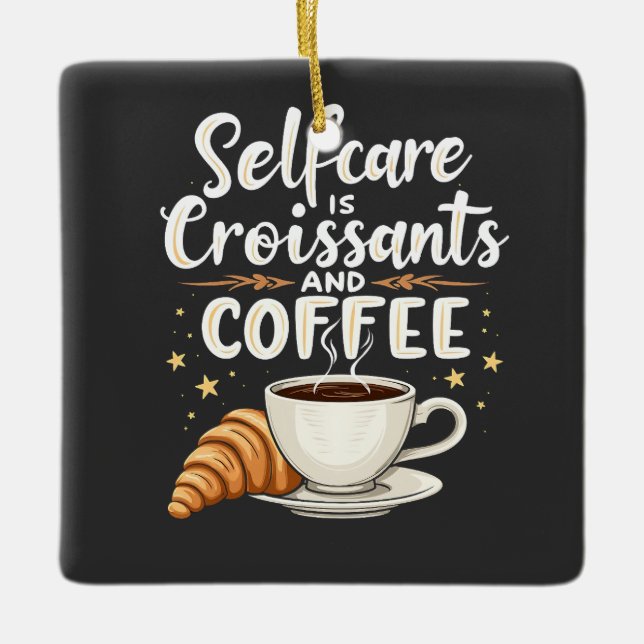 Self-Care is Croissant and Coffee Caffeine Patesry Ceramic Ornament (Front)