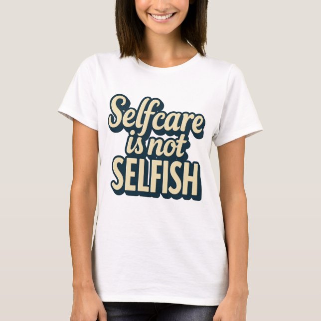 Self Care Is Not Selfish - Mental Health Awareness T-Shirt (Front)