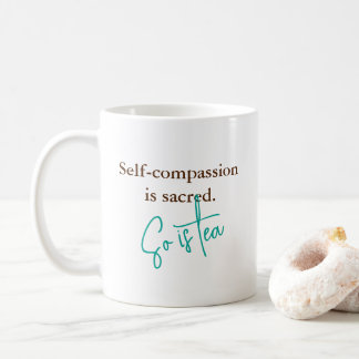 “Self-Compassion is Sacred. So is tea" -  Coffee Mug