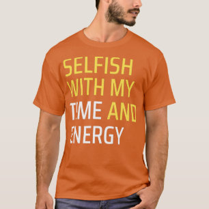 Selfish with my time and energy 1 T-Shirt