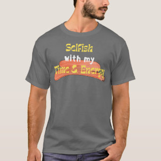 Selfish with my time and energy 3 T-Shirt