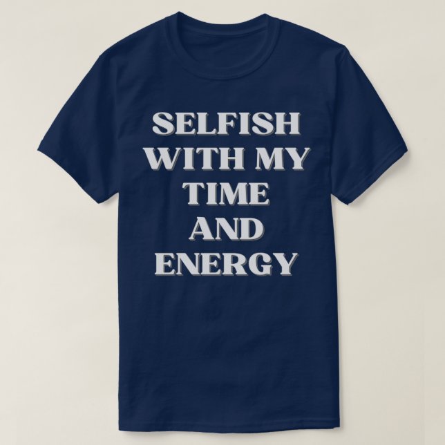 Selfish with my time and energy 7 T-Shirt (Design Front)