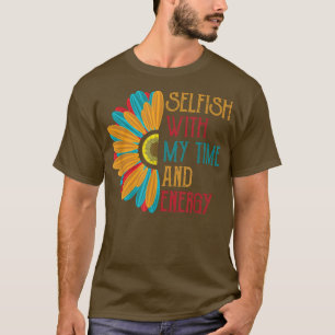 Selfish With My Time and Energy T-Shirt