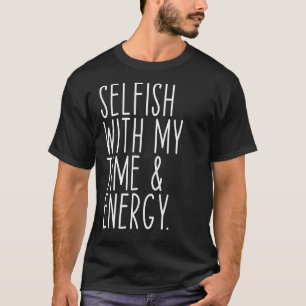 Selfish With My Time & Energy T-Shirt