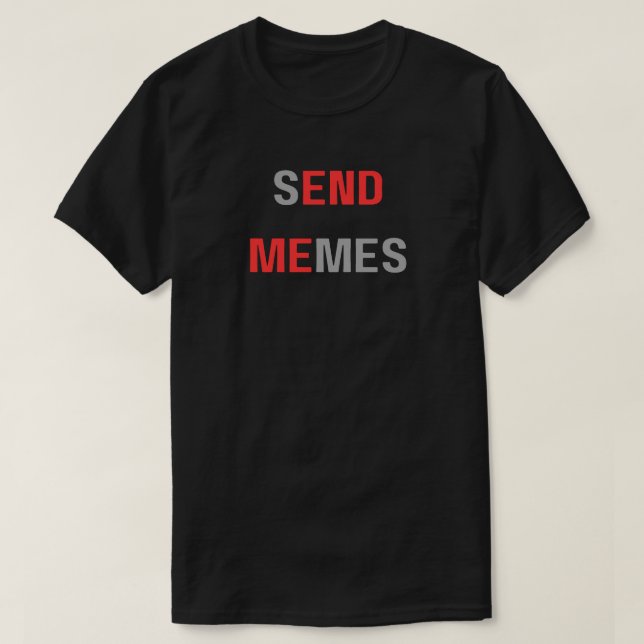 Send Memes End Me, Funny Dank Meme,send memes, T-Shirt (Design Front)