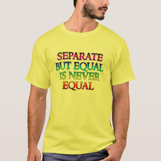 Separate But Equal is Never Equal T-Shirt