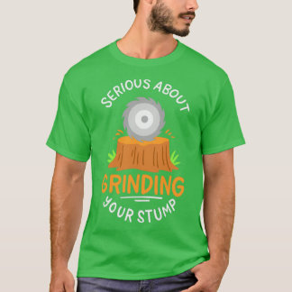 Serious About Grinding Your Stump Tree Climber Arb T-Shirt