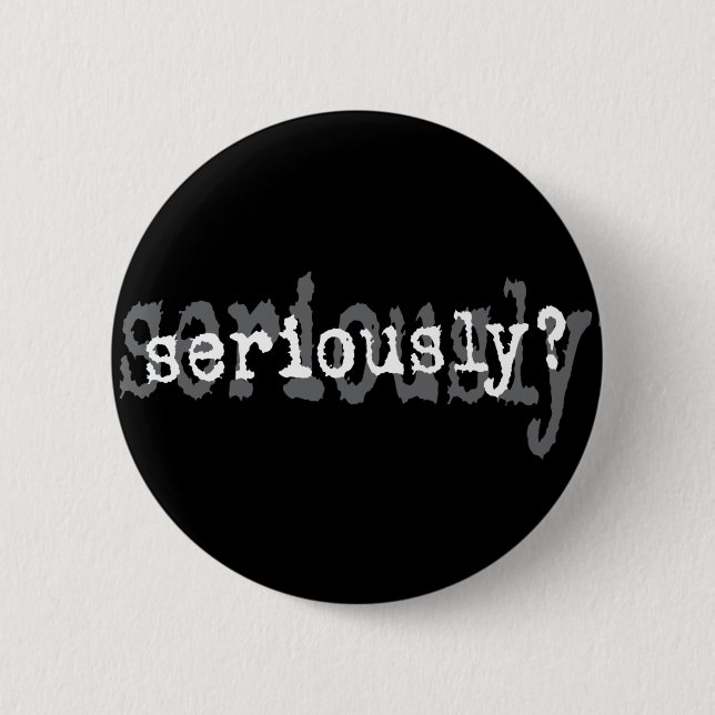 Seriously? 6 Cm Round Badge (Front)
