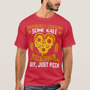 Seriously Craving Some Kale And Pizza Okay, Just P T-Shirt