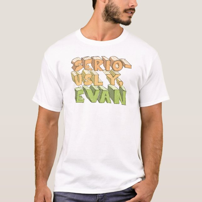 Seriously, Evan T-Shirt (Front)
