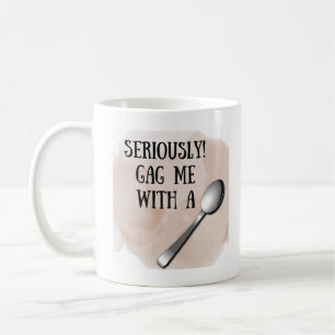 Seriously Gag Me With A Spoon Coffee Mug
