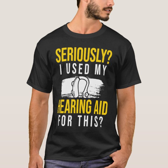 Seriously I Used My Hearing Aid For This T-Shirt (Front)