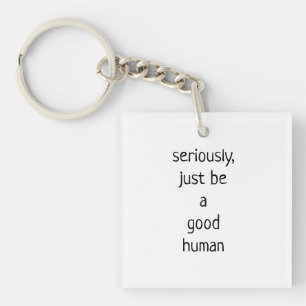 seriously just be a good human  key ring