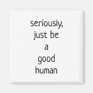 seriously just be a good human  magnet