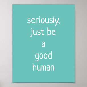 seriously just be a good human  poster