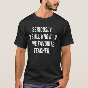 Seriously We All Know I'm The Favourite Teacher Sa T-Shirt