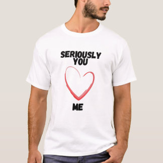 Seriously, You Love Me? T-Shirt