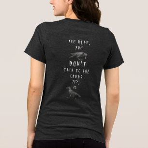 Seriously?!?! You Mean, You Dont Talk To The Crows Tri-Blend Shirt