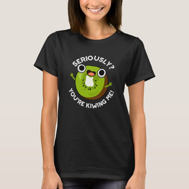 Seriously You're Kiwiing Me Funny Fruit Pun  T-Shirt (Front)