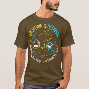 Serotonin  Dopamine Technically The Only Two Thing T-Shirt