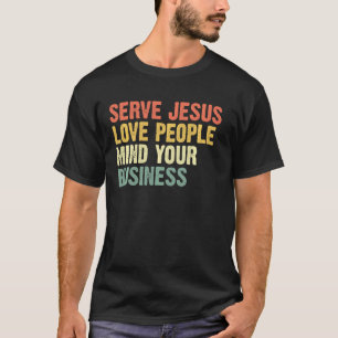 Serve Jesus Love People Mind Your Business T-Shirt