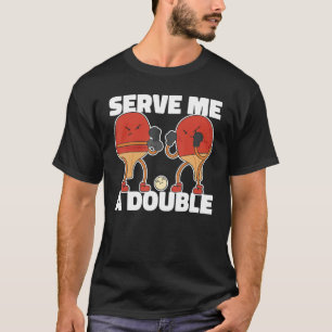 Serve Me a Ping Pong Double Table Tennis  Ping Pon T-Shirt