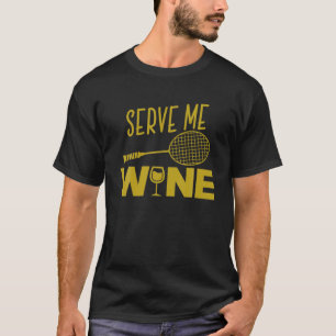 Serve Me Wine Funny Badminton Player Drinking Gift T-Shirt